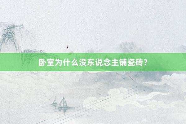 卧室为什么没东说念主铺瓷砖？