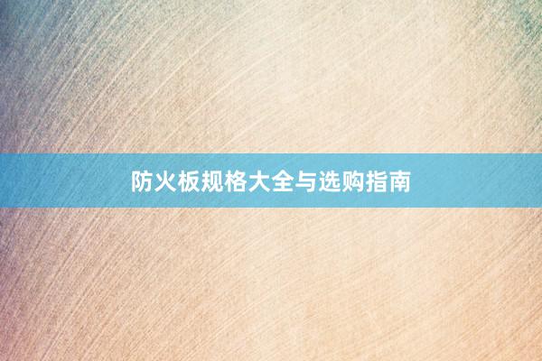 防火板规格大全与选购指南