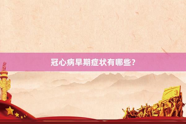 冠心病早期症状有哪些？