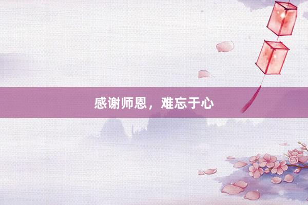 感谢师恩，难忘于心