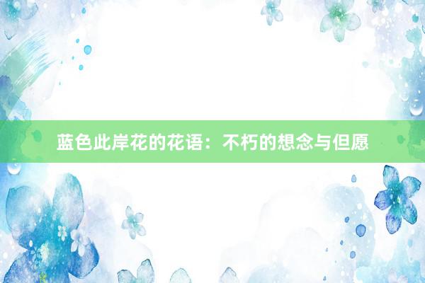 蓝色此岸花的花语：不朽的想念与但愿