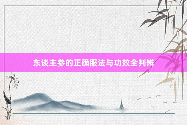 东谈主参的正确服法与功效全判辨