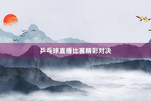 乒乓球直播比赛精彩对决