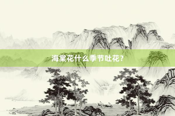 海棠花什么季节吐花？