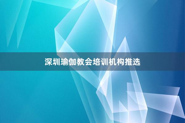 深圳瑜伽教会培训机构推选