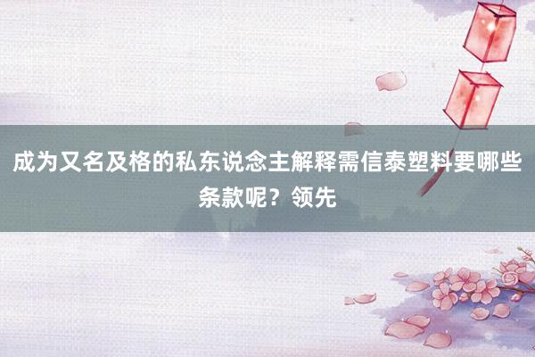 成为又名及格的私东说念主解释需信泰塑料要哪些条款呢?领先